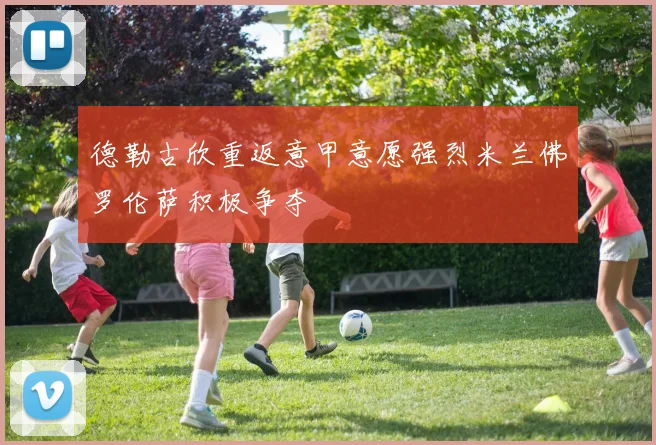 德勒古欣重返意甲意愿强烈米兰佛罗伦萨积极争夺