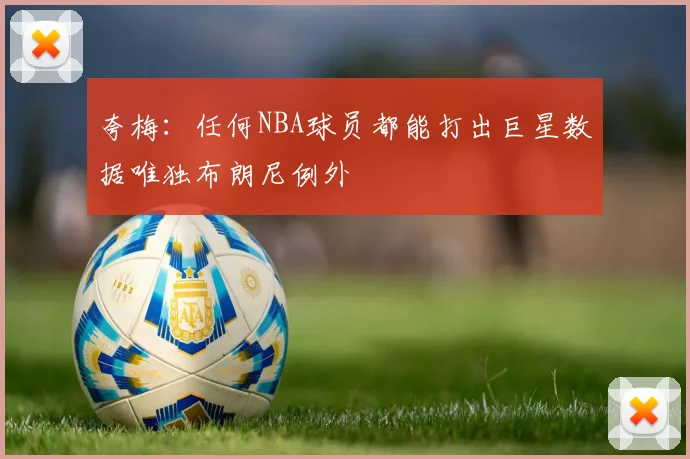 夸梅：任何NBA球员都能打出巨星数据唯独布朗尼例外