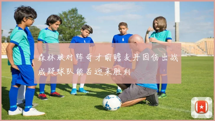 森林狼对阵奇才前瞻麦丹因伤出战成疑球队能否迎来胜利