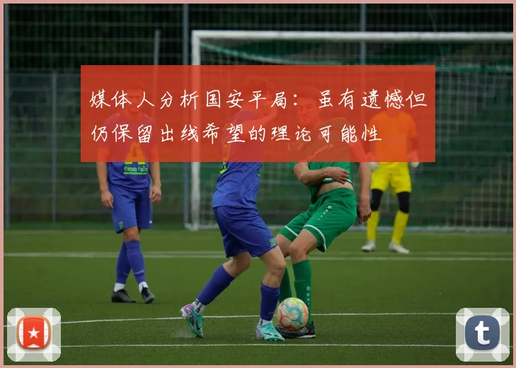 媒体人分析国安平局：虽有遗憾但仍保留出线希望的理论可能性