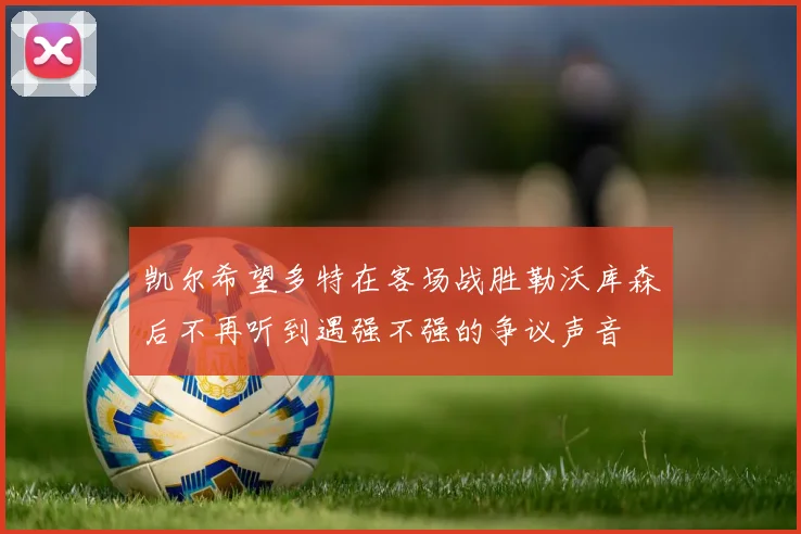 凯尔希望多特在客场战胜勒沃库森后不再听到遇强不强的争议声音