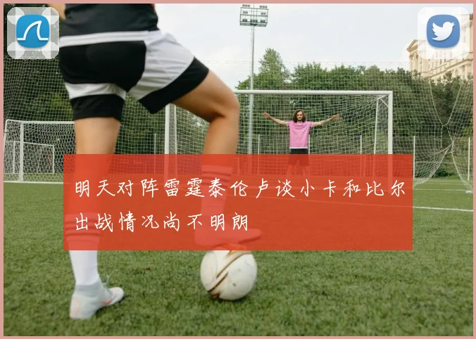 明天对阵雷霆泰伦卢谈小卡和比尔出战情况尚不明朗