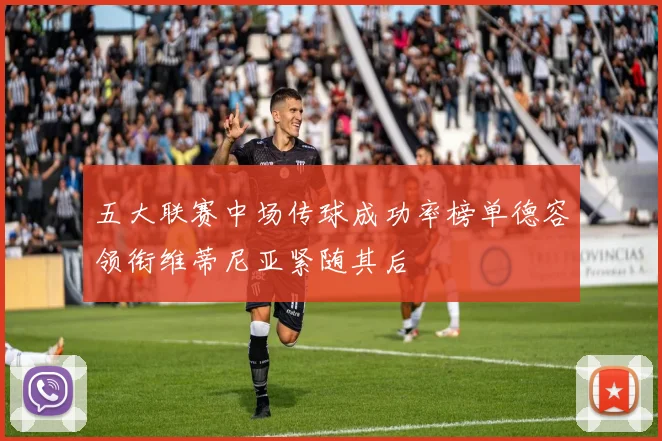 五大联赛中场传球成功率榜单德容领衔维蒂尼亚紧随其后