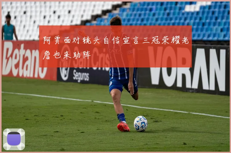 阿贾面对镜头自信宣言三冠荣耀老詹也来助阵