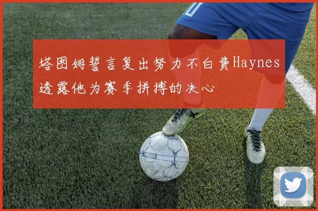 塔图姆誓言复出努力不白费Haynes透露他为赛季拼搏的决心