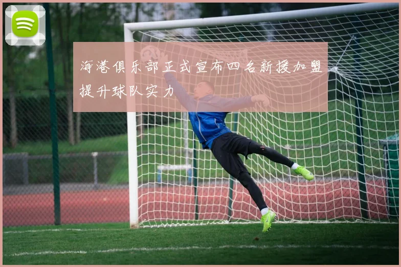 海港俱乐部正式宣布四名新援加盟提升球队实力