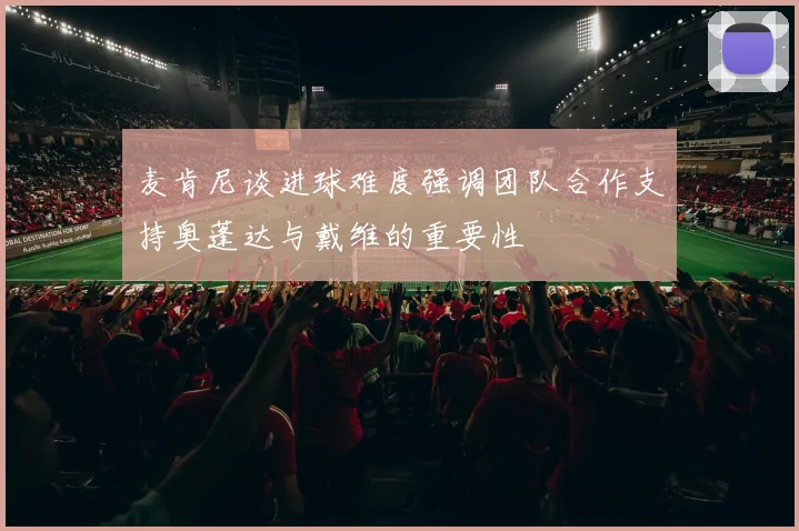 麦肯尼谈进球难度强调团队合作支持奥蓬达与戴维的重要性