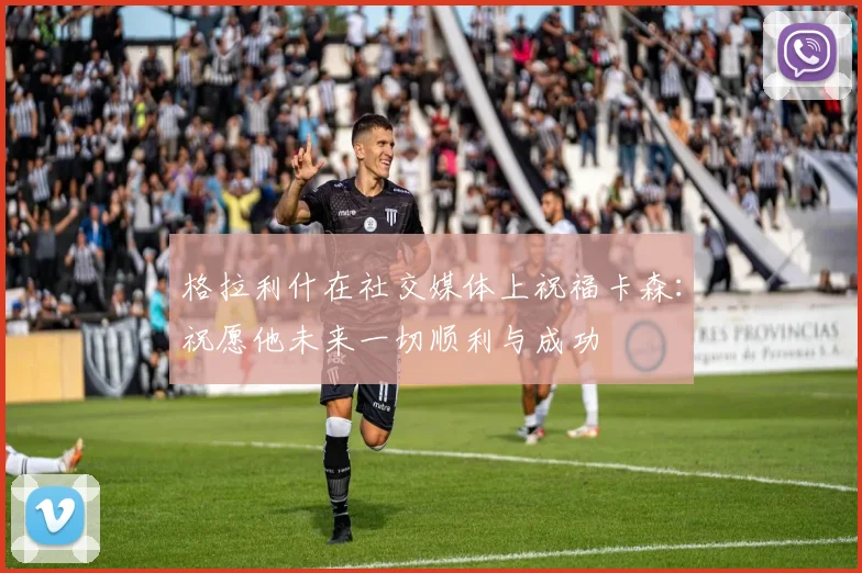 格拉利什在社交媒体上祝福卡森：祝愿他未来一切顺利与成功