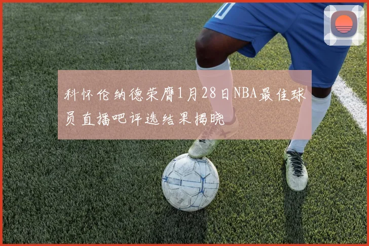 科怀伦纳德荣膺1月28日NBA最佳球员直播吧评选结果揭晓