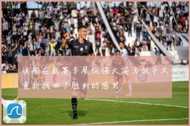 快船在新赛季展现强大实力似乎又重新找回了胜利的感觉