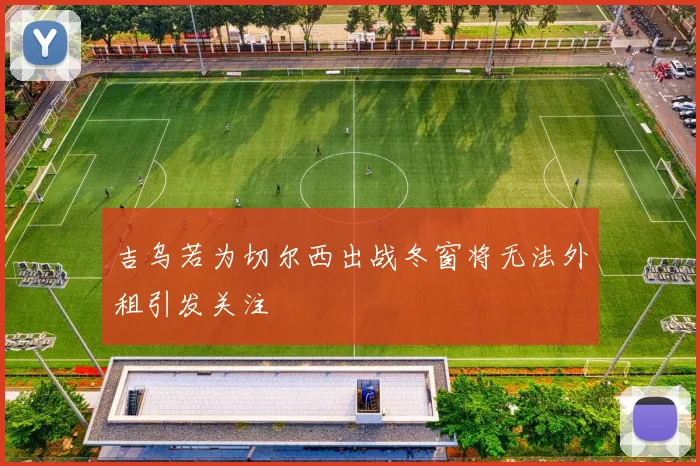 吉乌若为切尔西出战冬窗将无法外租引发关注