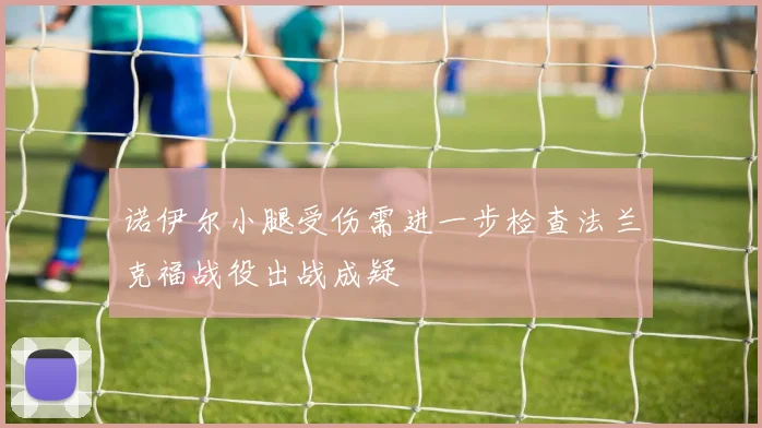 诺伊尔小腿受伤需进一步检查法兰克福战役出战成疑