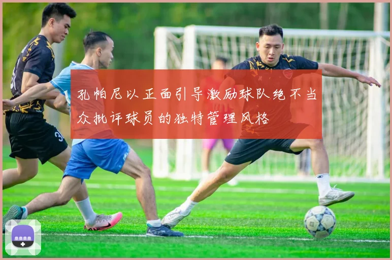 孔帕尼以正面引导激励球队绝不当众批评球员的独特管理风格