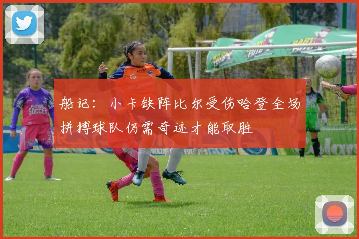 船记：小卡缺阵比尔受伤哈登全场拼搏球队仍需奇迹才能取胜