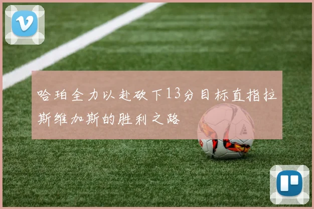 哈珀全力以赴砍下13分目标直指拉斯维加斯的胜利之路