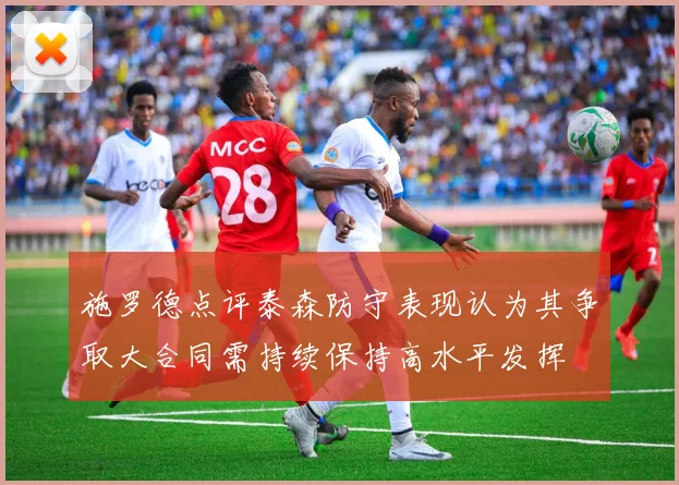 施罗德点评泰森防守表现认为其争取大合同需持续保持高水平发挥