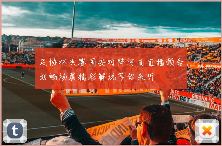 足协杯决赛国安对阵河南直播预告刘畅杨晨精彩解说等你来听