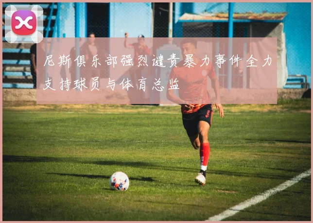 尼斯俱乐部强烈谴责暴力事件全力支持球员与体育总监