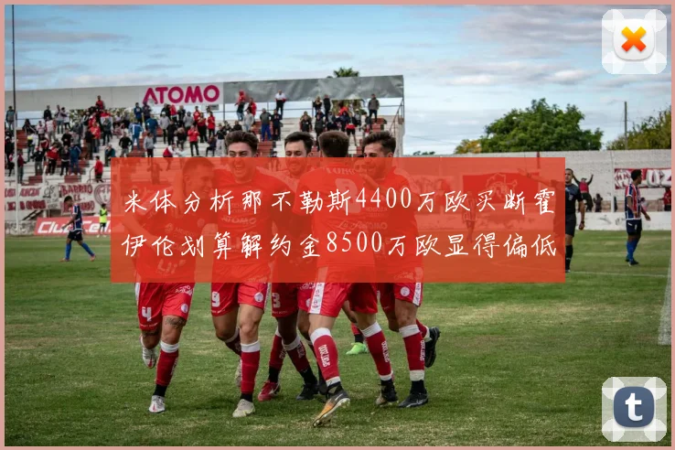 米体分析那不勒斯4400万欧买断霍伊伦划算解约金8500万欧显得偏低