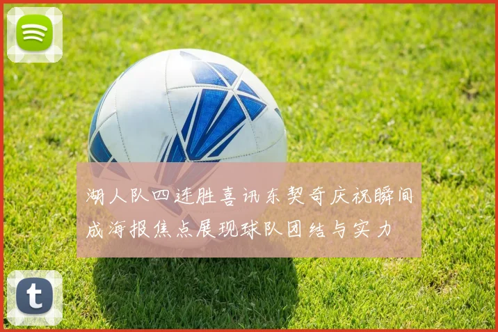 湖人队四连胜喜讯东契奇庆祝瞬间成海报焦点展现球队团结与实力