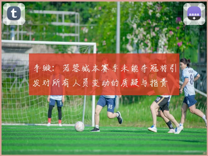 李璇：若蓉城本赛季未能夺冠将引发对所有人员变动的质疑与指责