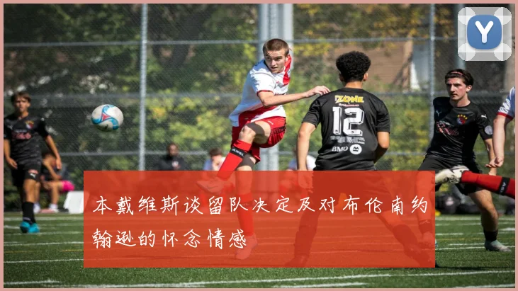 本戴维斯谈留队决定及对布伦南约翰逊的怀念情感