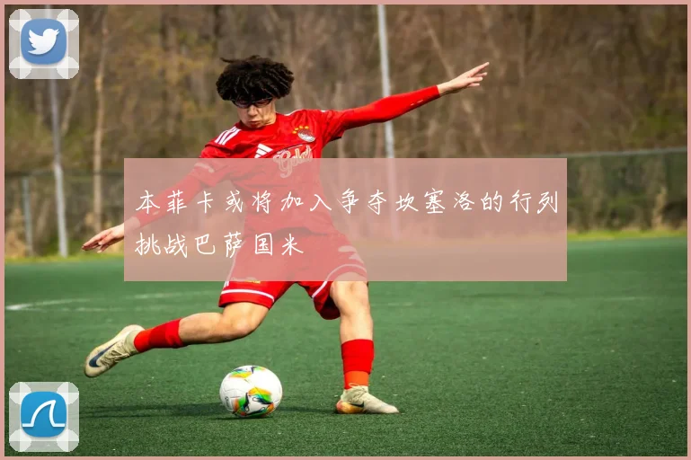 本菲卡或将加入争夺坎塞洛的行列挑战巴萨国米