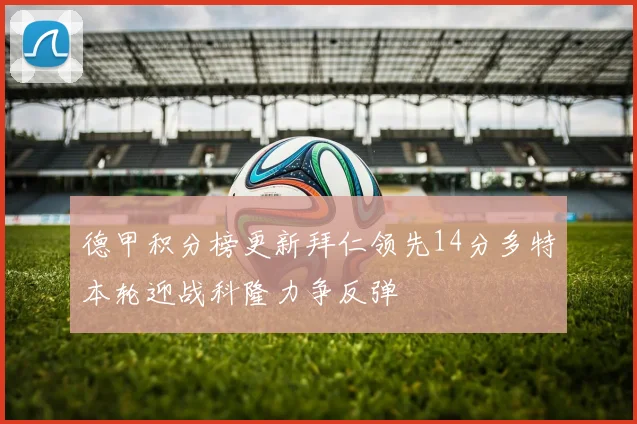 德甲积分榜更新拜仁领先14分多特本轮迎战科隆力争反弹