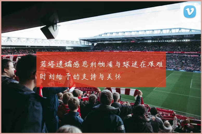 若塔遗孀感恩利物浦与球迷在艰难时刻给予的支持与关怀