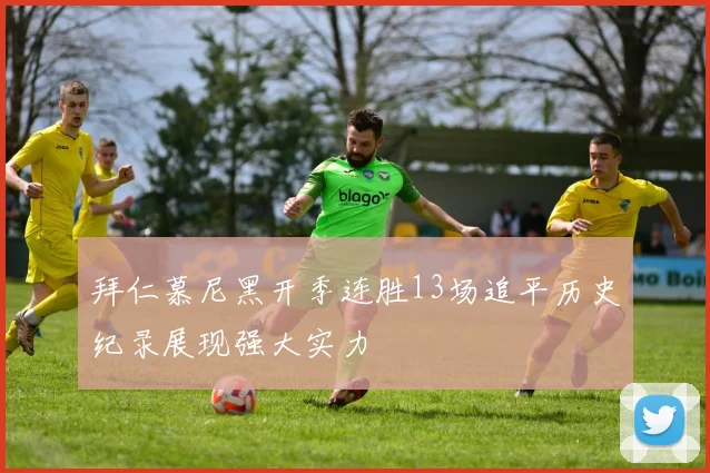 拜仁慕尼黑开季连胜13场追平历史纪录展现强大实力