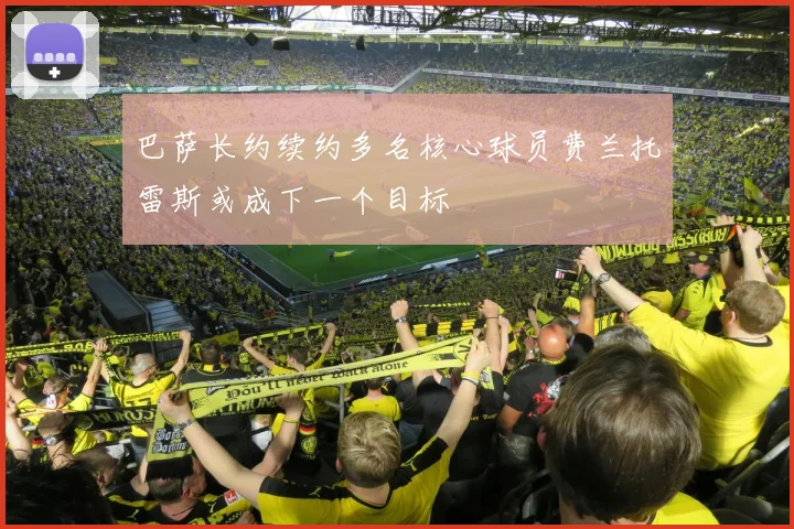 巴萨长约续约多名核心球员费兰托雷斯或成下一个目标