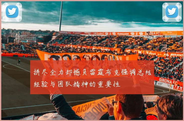 拼尽全力却憾负雷霆布克强调总结经验与团队精神的重要性