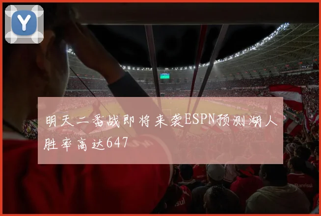 明天二番战即将来袭ESPN预测湖人胜率高达647
