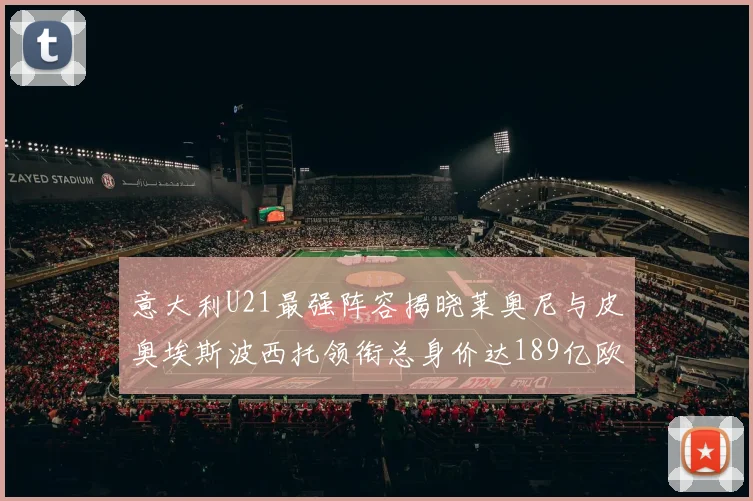 意大利U21最强阵容揭晓莱奥尼与皮奥埃斯波西托领衔总身价达189亿欧