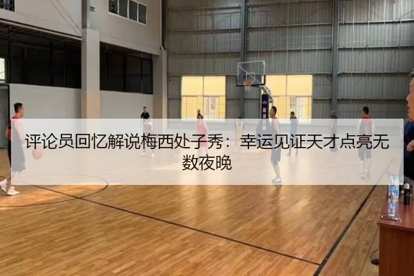 评论员回忆解说梅西处子秀：幸运见证天才点亮无数夜晚