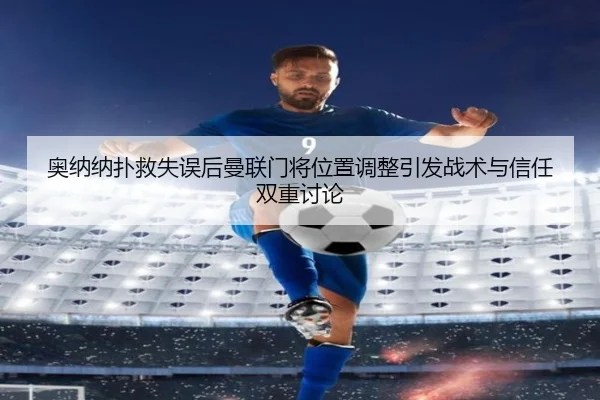奥纳纳扑救失误后曼联门将位置调整引发战术与信任双重讨论